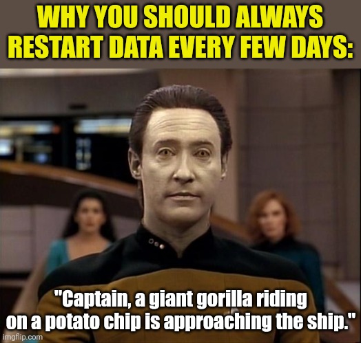 Given how often I need to restart my cell, just how long could Data go before a restart??? | WHY YOU SHOULD ALWAYS RESTART DATA EVERY FEW DAYS:; "Captain, a giant gorilla riding on a potato chip is approaching the ship." | image tagged in star trek data,cell phone,technology,design fails,think about it,android | made w/ Imgflip meme maker