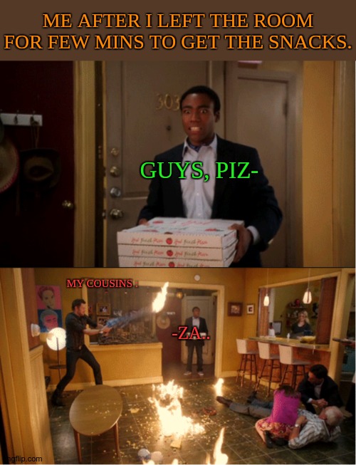 Little MONSTERS. | ME AFTER I LEFT THE ROOM FOR FEW MINS TO GET THE SNACKS. GUYS, PIZ-; MY COUSINS :; -ZA.. | image tagged in community fire pizza meme,cousins,oop,lil monsters | made w/ Imgflip meme maker