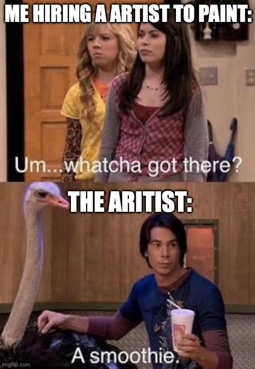 The artist | ME HIRING A ARTIST TO PAINT:; THE ARITIST: | image tagged in spencer smoothie | made w/ Imgflip meme maker