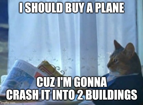 I Should Buy A Boat Cat Meme | I SHOULD BUY A PLANE; CUZ I'M GONNA CRASH IT INTO 2 BUILDINGS | image tagged in memes,i should buy a boat cat | made w/ Imgflip meme maker