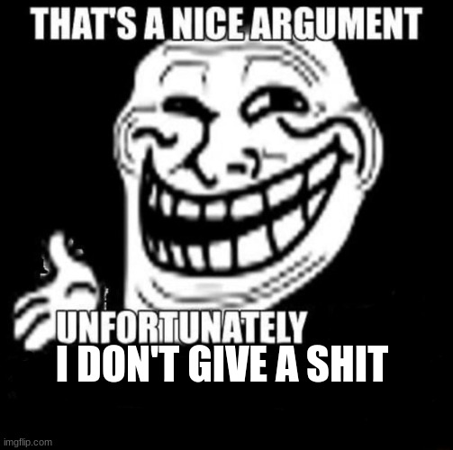 That's a Nice Argument | I DON'T GIVE A SHIT | image tagged in that's a nice argument | made w/ Imgflip meme maker