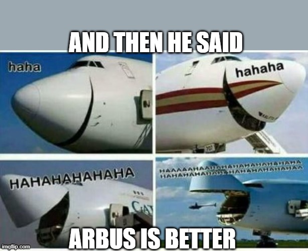 747 funny | AND THEN HE SAID; ARBUS IS BETTER | image tagged in aviation,funny memes | made w/ Imgflip meme maker