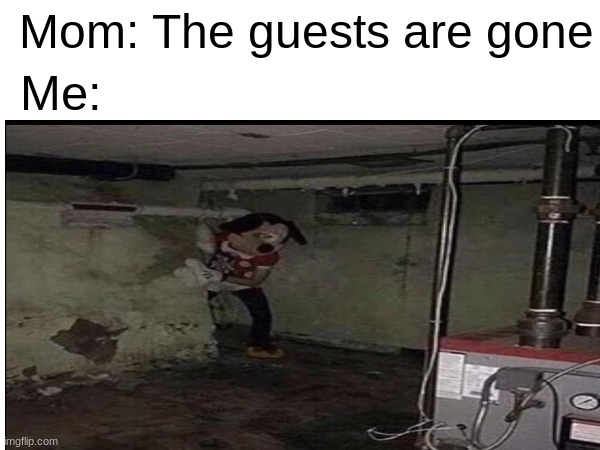 anyone else? | Mom: The guests are gone; Me: | image tagged in funny,spooky | made w/ Imgflip meme maker