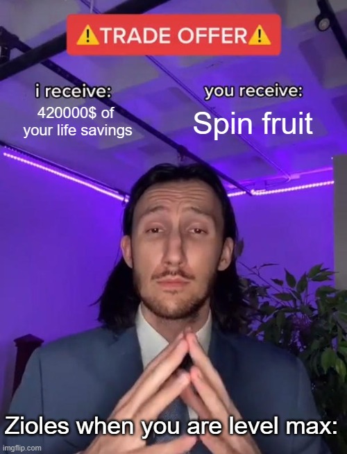 P.O.V: Zioles when you are level 2550 | 420000$ of 
your life savings; Spin fruit; Zioles when you are level max: | image tagged in trade offer | made w/ Imgflip meme maker