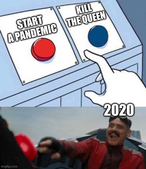 dr eggman | KILL THE QUEEN; START A PANDEMIC; 2020 | image tagged in dr eggman | made w/ Imgflip meme maker