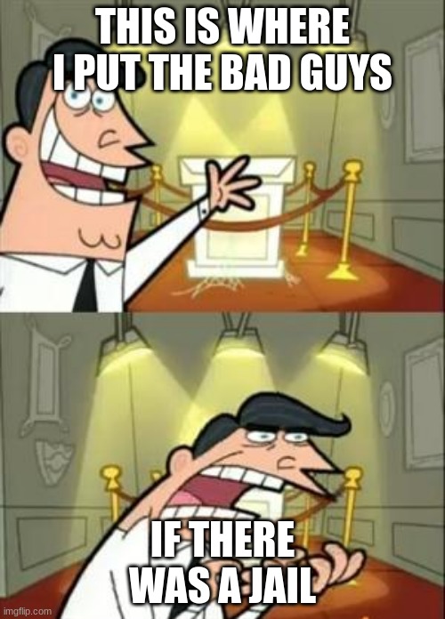This Is Where I'd Put My Trophy If I Had One | THIS IS WHERE I PUT THE BAD GUYS; IF THERE WAS A JAIL | image tagged in memes,this is where i'd put my trophy if i had one | made w/ Imgflip meme maker