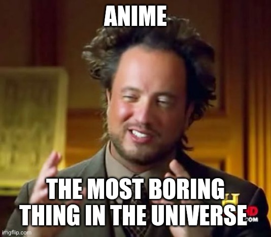 *yawn*  | ANIME; THE MOST BORING THING IN THE UNIVERSE | image tagged in memes,ancient aliens | made w/ Imgflip meme maker