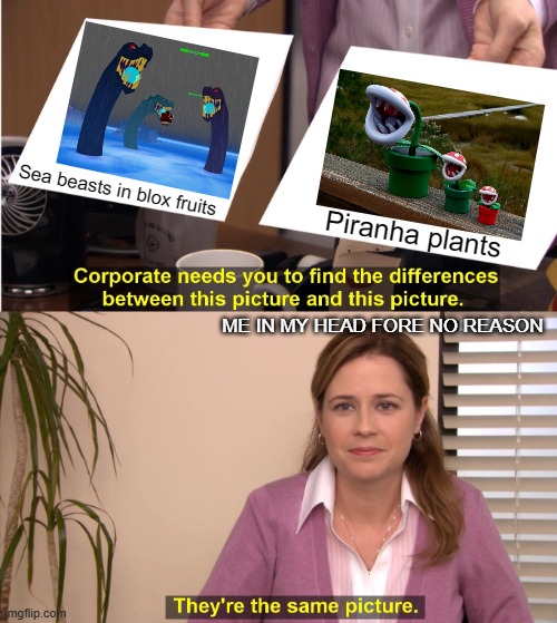 Me in second sea (2) | Sea beasts in blox fruits; Piranha plants; ME IN MY HEAD FORE NO REASON | image tagged in memes,they're the same picture | made w/ Imgflip meme maker