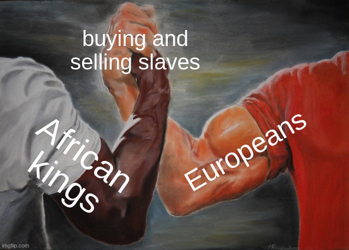 Epic Handshake | buying and selling slaves; Europeans; African kings | image tagged in memes,epic handshake | made w/ Imgflip meme maker