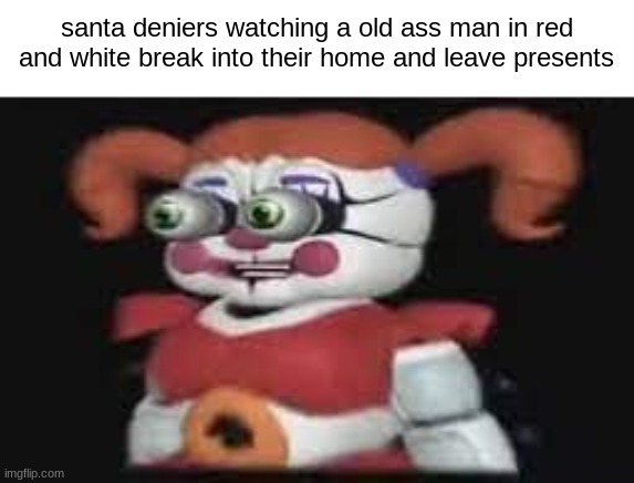 LOST LITTLE GIRL TAHT NEEDS ICE  CREAM?!?!? | santa deniers watching a old ass man in red and white break into their home and leave presents | image tagged in lost little girl taht needs ice cream | made w/ Imgflip meme maker