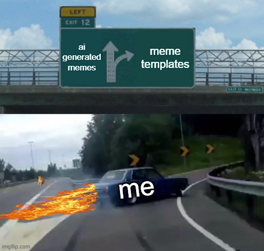 idk | ai generated memes; meme templates; me | image tagged in memes,left exit 12 off ramp | made w/ Imgflip meme maker