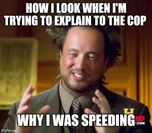 Trying to explain | HOW I LOOK WHEN I'M TRYING TO EXPLAIN TO THE COP; WHY I WAS SPEEDING | image tagged in memes,ancient aliens,funny memes | made w/ Imgflip meme maker