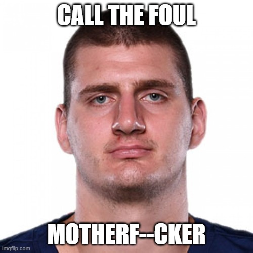anyone see or hear that? | CALL THE FOUL; MOTHERF--CKER | image tagged in jokic | made w/ Imgflip meme maker