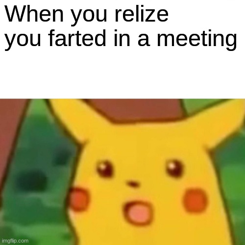 Surprised Pikachu | When you relize you farted in a meeting | image tagged in memes,surprised pikachu | made w/ Imgflip meme maker