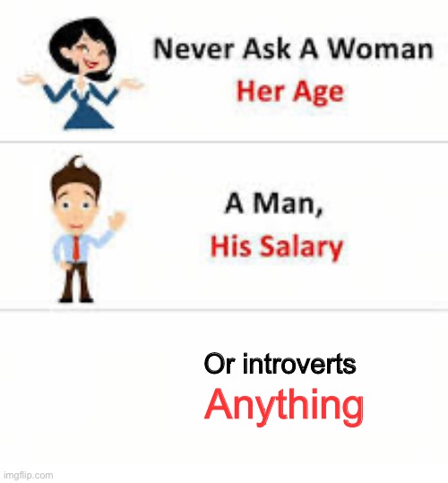 Never ask a woman her age | Or introverts; Anything | image tagged in never ask a woman her age | made w/ Imgflip meme maker
