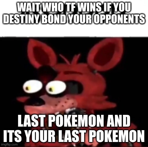 WHAT HAPPENS | WAIT WHO TF WINS IF YOU DESTINY BOND YOUR OPPONENTS; LAST POKEMON AND ITS YOUR LAST POKEMON | image tagged in fnaf foxy ass | made w/ Imgflip meme maker