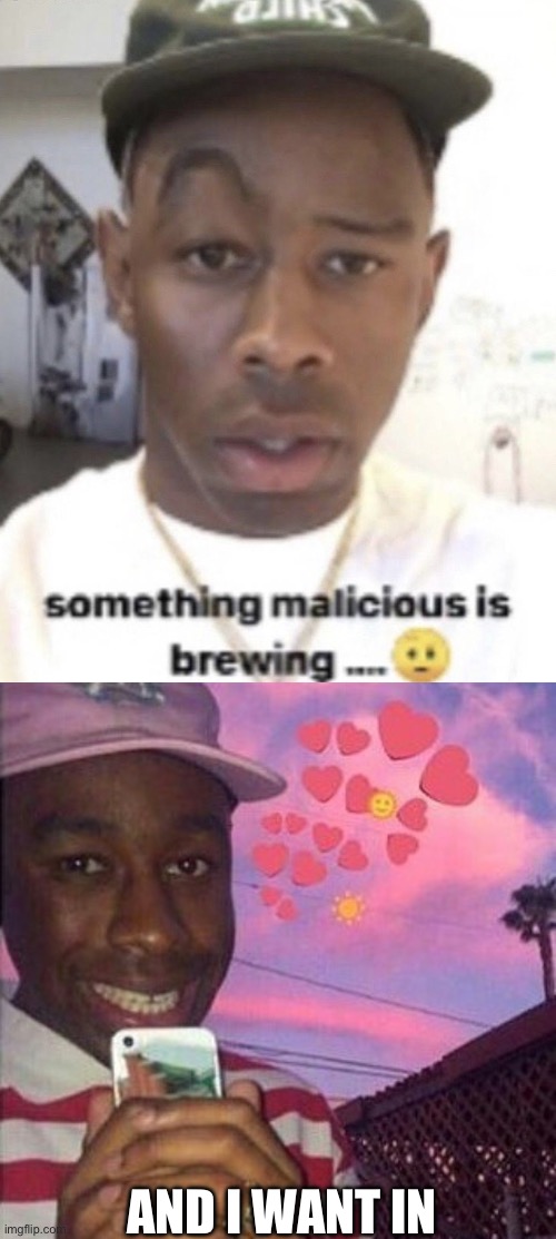 AND I WANT IN | image tagged in something malicious is brewing,tyler the creator | made w/ Imgflip meme maker
