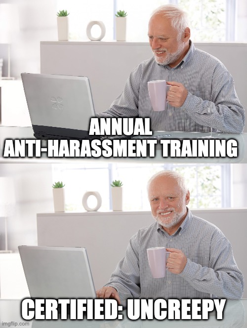 Old man at computer | ANNUAL ANTI-HARASSMENT TRAINING; CERTIFIED: UNCREEPY | image tagged in old man at computer,creepy | made w/ Imgflip meme maker
