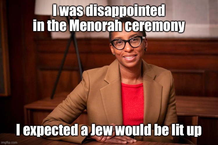 Harvard president | I was disappointed in the Menorah ceremony I expected a Jew would be lit up | image tagged in harvard president | made w/ Imgflip meme maker