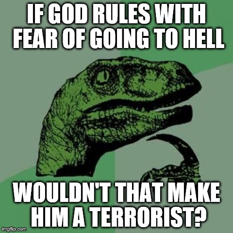 Philosoraptor Meme | IF GOD RULES WITH FEAR OF GOING TO HELL WOULDN'T THAT MAKE HIM A TERRORIST? | image tagged in memes,philosoraptor | made w/ Imgflip meme maker