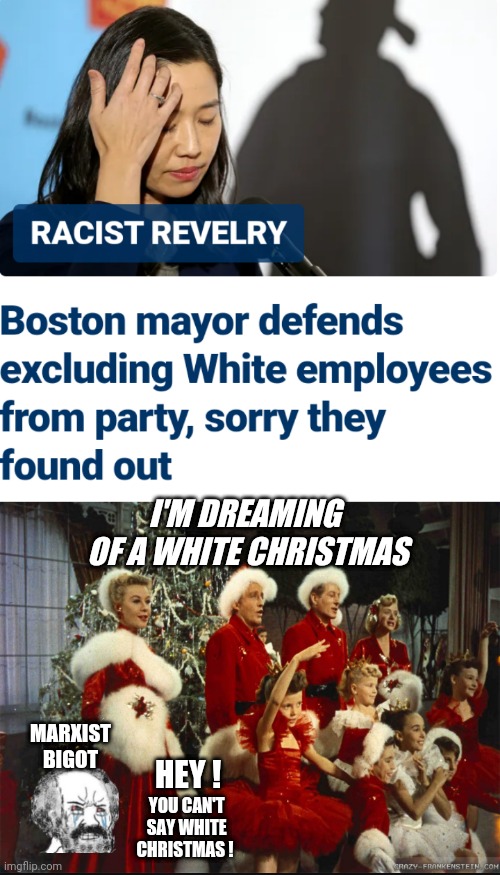Hypocrites and Their Bigotry | I'M DREAMING 
OF A WHITE CHRISTMAS; MARXIST
BIGOT; HEY ! YOU CAN'T  SAY WHITE CHRISTMAS ! | image tagged in leftists,liberals,democrats,marxism,boston,bigot | made w/ Imgflip meme maker