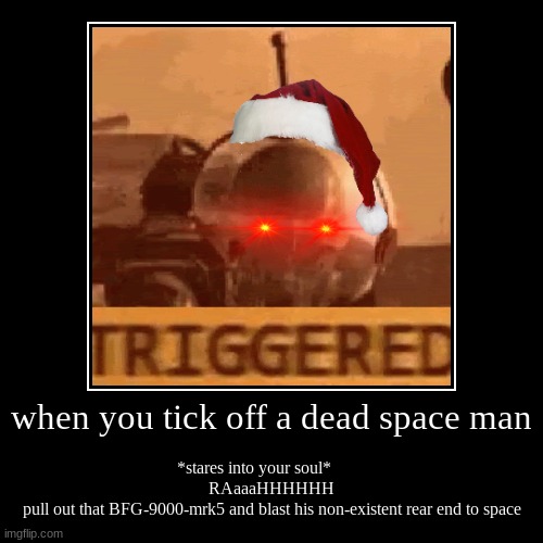 RHAAAaa     OH GOD dead space man (pulls out AER 14 prototype) | when you tick off a dead space man | *stares into your soul*        
RAaaaHHHHHH
pull out that BFG-9000-mrk5 and blast his non-existent rear | image tagged in funny,demotivationals | made w/ Imgflip demotivational maker