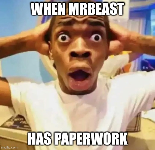 save the trees | WHEN MRBEAST; HAS PAPERWORK | image tagged in shocked black guy | made w/ Imgflip meme maker