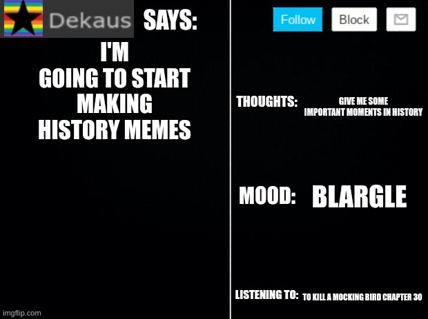 Give Me Some Important events In the Comments | I'M GOING TO START MAKING HISTORY MEMES; GIVE ME SOME IMPORTANT MOMENTS IN HISTORY; BLARGLE; TO KILL A MOCKING BIRD CHAPTER 3O | image tagged in dekaus' ramblings 2 0 | made w/ Imgflip meme maker