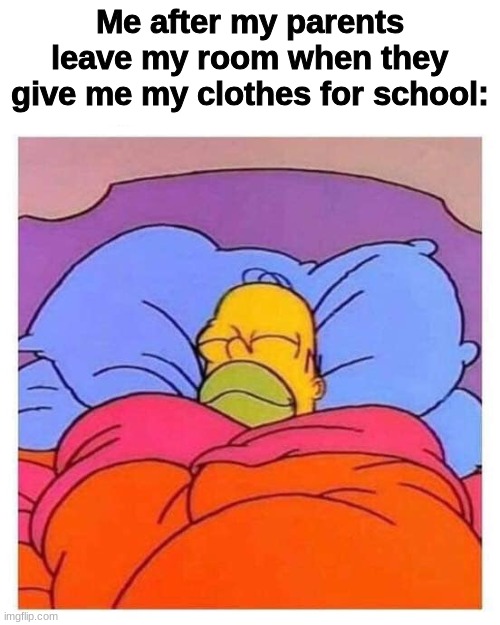 I actually Did this today | Me after my parents leave my room when they give me my clothes for school: | image tagged in sleeping homer,sleep,school,clothes | made w/ Imgflip meme maker
