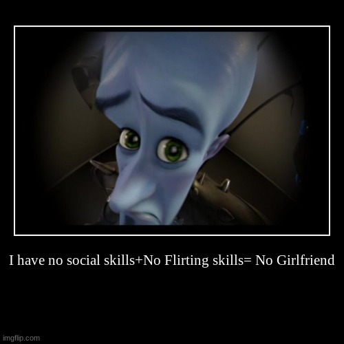 I have no social skills+No Flirting skills= No Girlfriend | | image tagged in funny,demotivationals | made w/ Imgflip demotivational maker