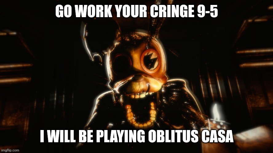 Oblitus casa go work your cringe 9-5 | image tagged in oblitus casa go work your cringe 9-5 | made w/ Imgflip meme maker