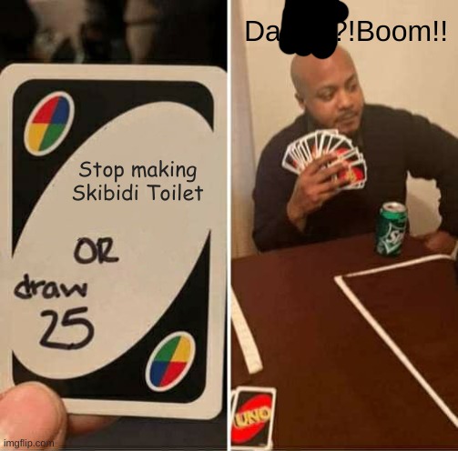 STOP POSTING SKIBIDI TOILET!!! | DaFuq?!Boom!! Stop making Skibidi Toilet | image tagged in memes,uno draw 25 cards,skibidi toilet sucks | made w/ Imgflip meme maker