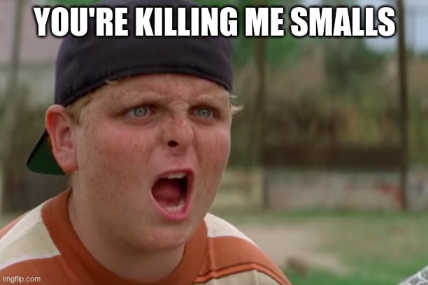 Smallz | YOU'RE KILLING ME SMALLS | image tagged in smallz | made w/ Imgflip meme maker