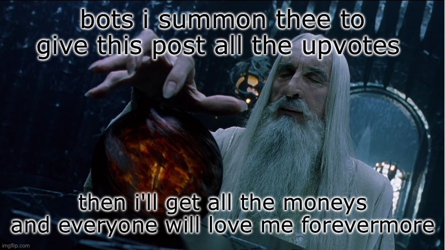 Saruman magically summoning | bots i summon thee to give this post all the upvotes; then i'll get all the moneys and everyone will love me forevermore | image tagged in saruman magically summoning | made w/ Imgflip meme maker