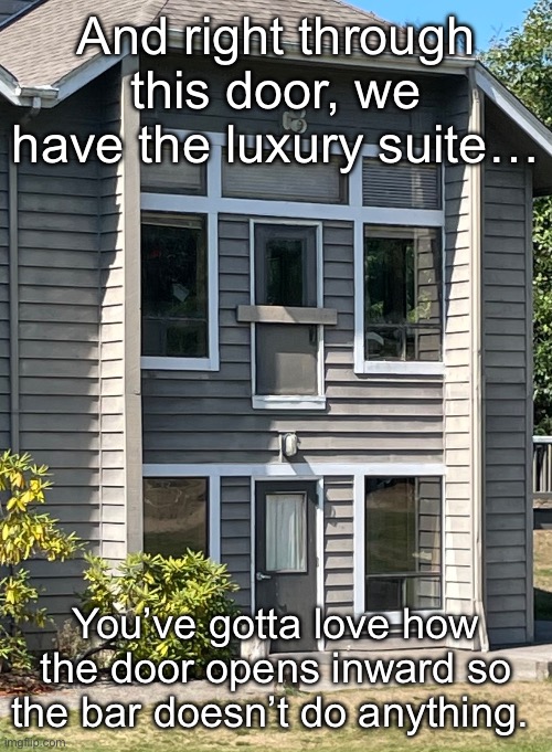 I don’t even think there was a balcony. | And right through this door, we have the luxury suite…; You’ve gotta love how the door opens inward so the bar doesn’t do anything. | image tagged in doors,dangerous | made w/ Imgflip meme maker