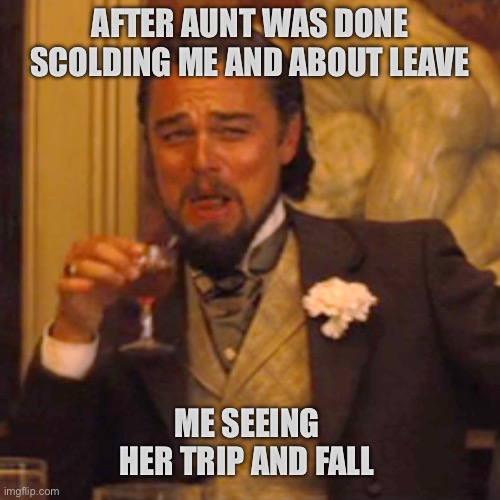 Laughing Leo | AFTER AUNT WAS DONE SCOLDING ME AND ABOUT LEAVE; ME SEEING HER TRIP AND FALL | image tagged in memes,laughing leo | made w/ Imgflip meme maker