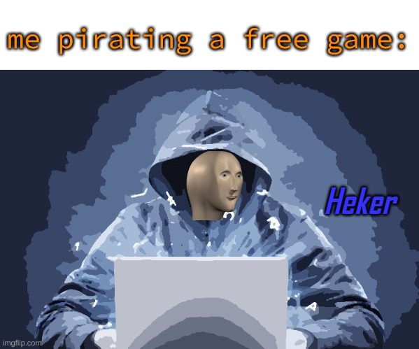 hecker | me pirating a free game: | image tagged in heker,memes | made w/ Imgflip meme maker