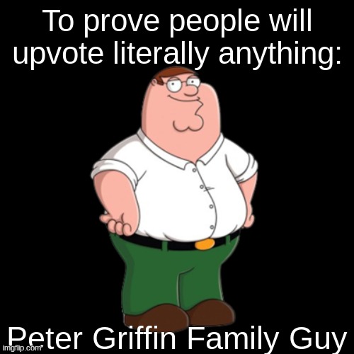 Prove me wrong | To prove people will upvote literally anything:; Peter Griffin Family Guy | image tagged in memes,funny,peter griffin,family guy,fun,notifications | made w/ Imgflip meme maker