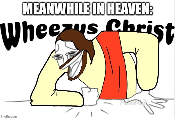 Wheezus Christ | MEANWHILE IN HEAVEN: | image tagged in wheezus christ | made w/ Imgflip meme maker