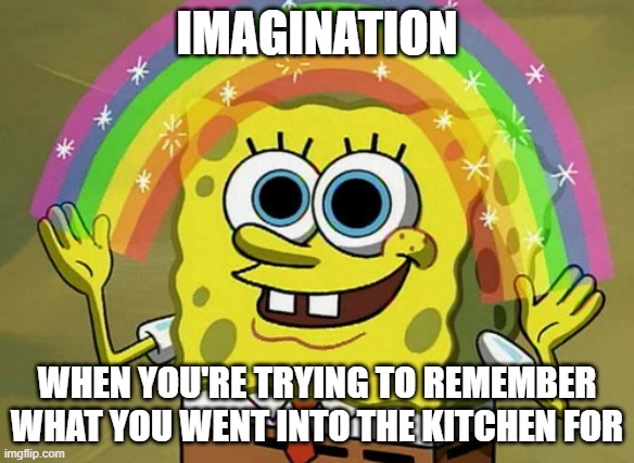 Imagionation | IMAGINATION; WHEN YOU'RE TRYING TO REMEMBER WHAT YOU WENT INTO THE KITCHEN FOR | image tagged in memes,imagination spongebob | made w/ Imgflip meme maker