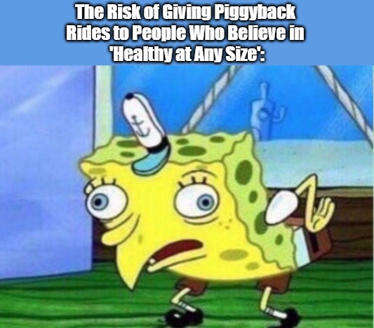 "Hop on, Hot Stuff!" | The Risk of Giving Piggyback 
Rides to People Who Believe in 
'Healthy at Any Size': | image tagged in mocking spongebob,fat shame,body positivity,trying your luck,fat vs curvy,public spectacles | made w/ Imgflip meme maker