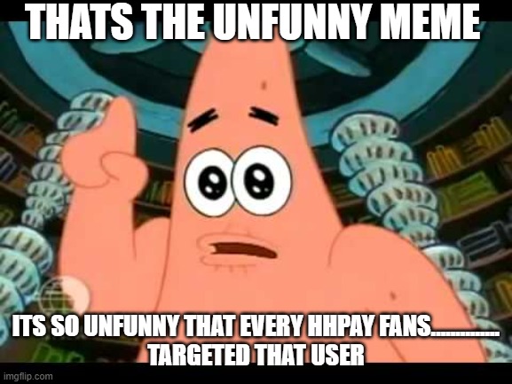 The ugly barnacle | THATS THE UNFUNNY MEME ITS SO UNFUNNY THAT EVERY HHPAY FANS..............
TARGETED THAT USER | image tagged in the ugly barnacle | made w/ Imgflip meme maker