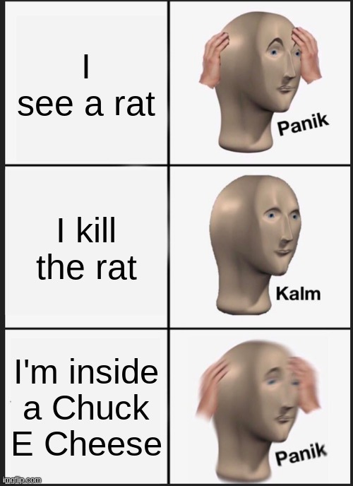 I see a rat - bad ending | I see a rat; I kill the rat; I'm inside a Chuck E Cheese | image tagged in memes,panik kalm panik | made w/ Imgflip meme maker