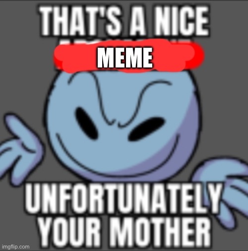 That's a nice. Unfortunately your mother | MEME | image tagged in that's a nice unfortunately your mother | made w/ Imgflip meme maker