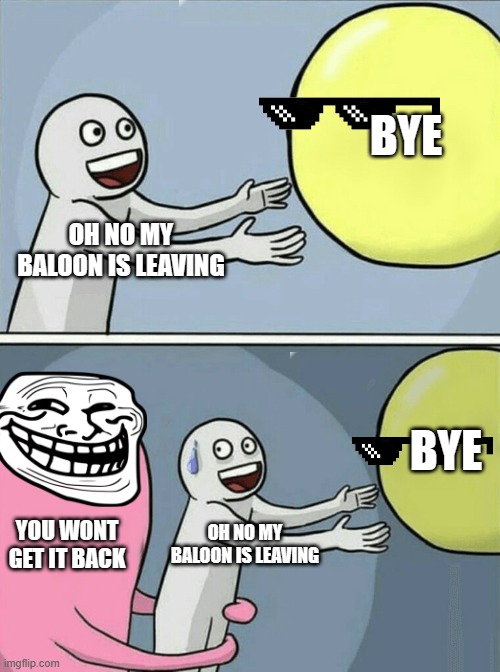 Running Away Balloon | BYE; OH NO MY BALOON IS LEAVING; BYE; YOU WONT GET IT BACK; OH NO MY BALOON IS LEAVING | image tagged in memes,running away balloon | made w/ Imgflip meme maker