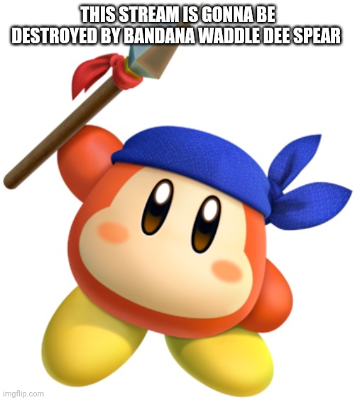 This is full of 9 year olds | THIS STREAM IS GONNA BE DESTROYED BY BANDANA WADDLE DEE SPEAR | image tagged in bandana dee | made w/ Imgflip meme maker