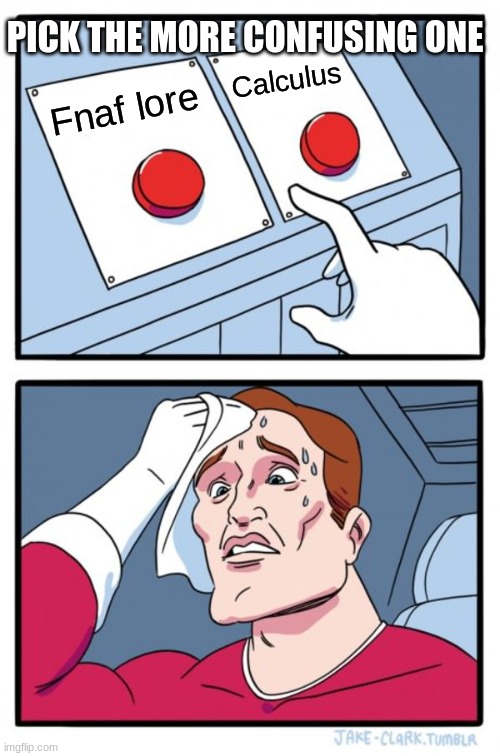 ICANTCHOOSE | PICK THE MORE CONFUSING ONE; Calculus; Fnaf lore | image tagged in memes,two buttons | made w/ Imgflip meme maker
