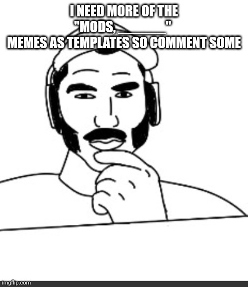 Jshlatt woejack | I NEED MORE OF THE "MODS, ______" 
MEMES AS TEMPLATES SO COMMENT SOME | image tagged in jshlatt woejack | made w/ Imgflip meme maker