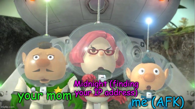 Britney Mad | your mom Midnight (finding your IP address) me (AFK) | image tagged in britney mad | made w/ Imgflip meme maker