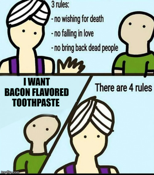 Bacon flavored toothpaste | I WANT BACON FLAVORED TOOTHPASTE | image tagged in 3 rules | made w/ Imgflip meme maker